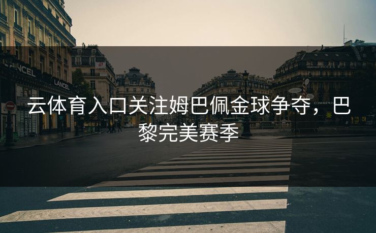 云体育入口关注姆巴佩金球争夺，巴黎完美赛季